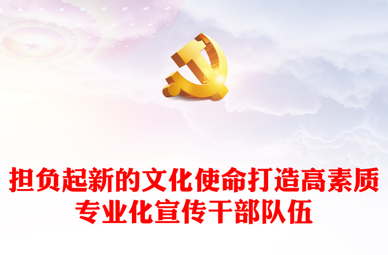 2023担负起新的文化使命打造高素质专业化宣传干部队伍PPT精美风学习贯彻习近平新时代中国特色社会主义思想主题教育专题课件模板(讲稿)