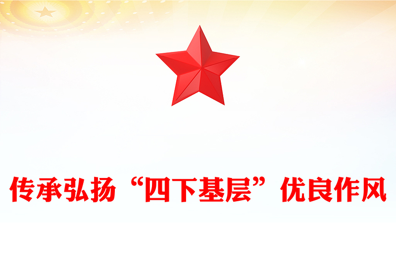传承弘扬“四下基层”优良作风PPT红色大气走好新时代党的群众路线专题党课
(讲稿)