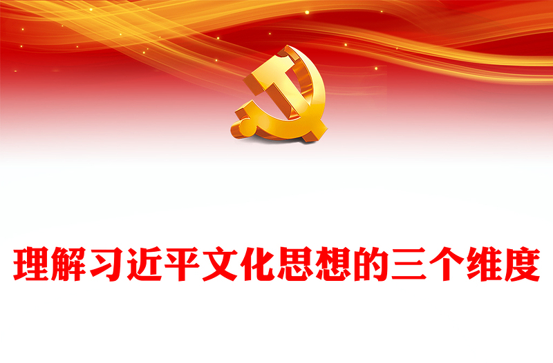 2023理解习近平文化思想的三个维度PPT大气精美风党员干部学习习近平文化思想专题党课课件模板
(讲稿)