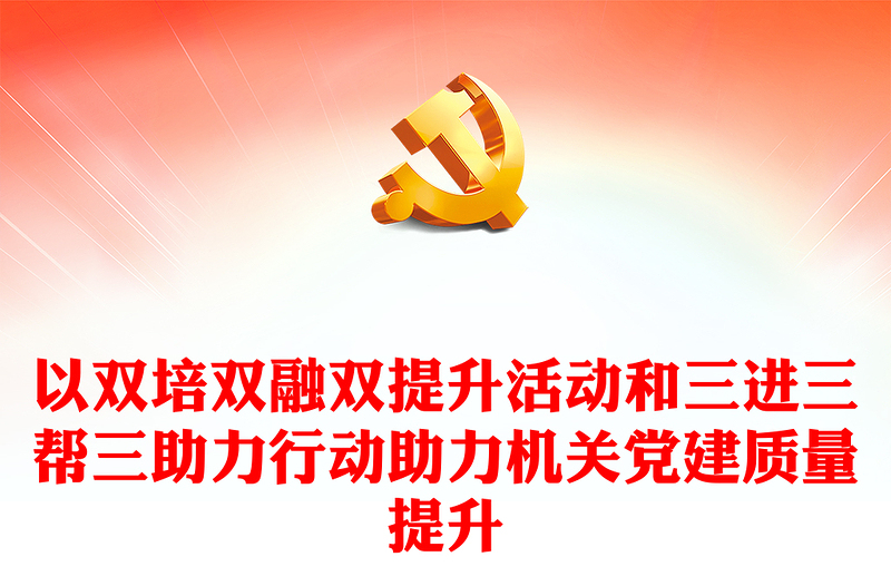 大气精美以双培双融双提升活动和三进三帮三助力行动助力机关党建质量提升专题党课下载(讲稿)