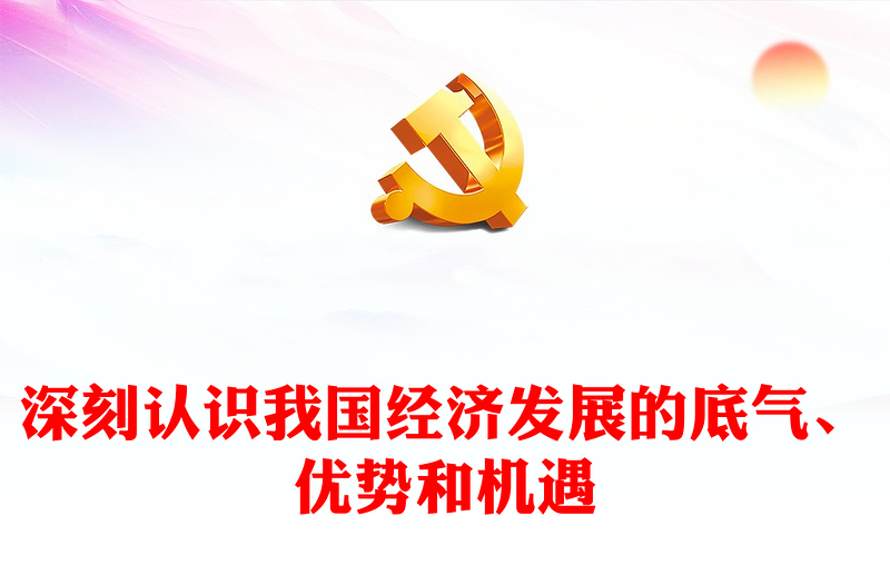 深刻认识我国经济发展的底气、优势和机遇PPT精美时尚风深入学习贯彻习近平经济思想精品微党课课件(讲稿)