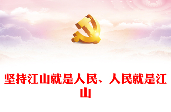 2023坚持江山就是人民、人民就是江山ppt简洁党政风新时代中国共产党的理想信念、性质宗旨、初心使命基层党组织党支部组织党课模板(讲稿)