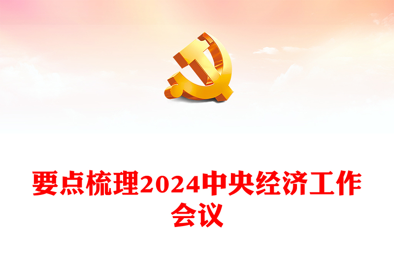 要点梳理2024中央经济工作会议PPT大气党建风2024年经济工作坚持稳中求进以进促稳先立后破的总体要求课件(讲稿)免费下载WORD文档办图网
