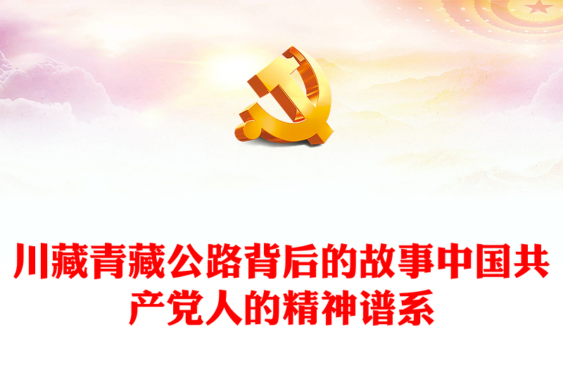 两路精神PPT红色经典川藏青藏公路背后的故事中国共产党人的精神谱系党课(讲稿)