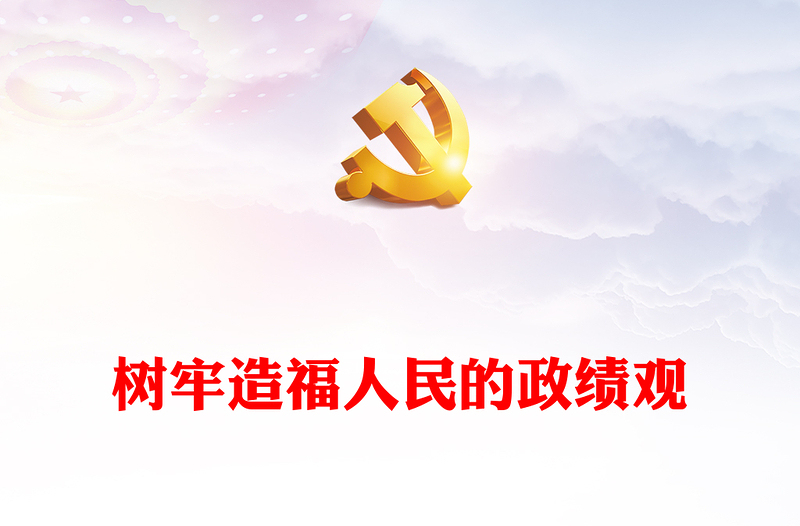 精美简洁树牢造福人民的政绩观PPT党员干部思想教育课件下载(讲稿)