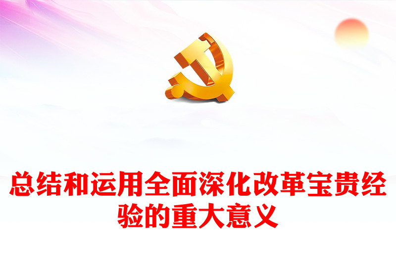 总结全面深化改革宝贵经验的重大意义PPT党员干部学习教育党课(讲稿)