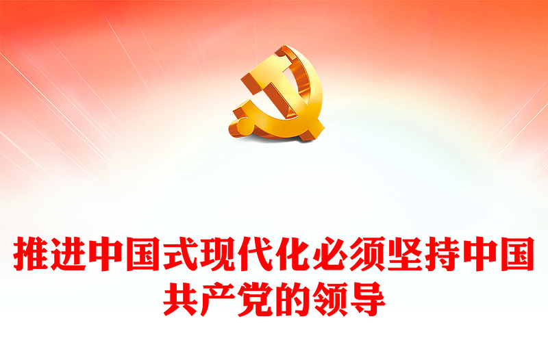 2023推进中国式现代化必须坚持中国共产党的领导PPT大气精美风党员干部学习教育专题党课课件(讲稿)