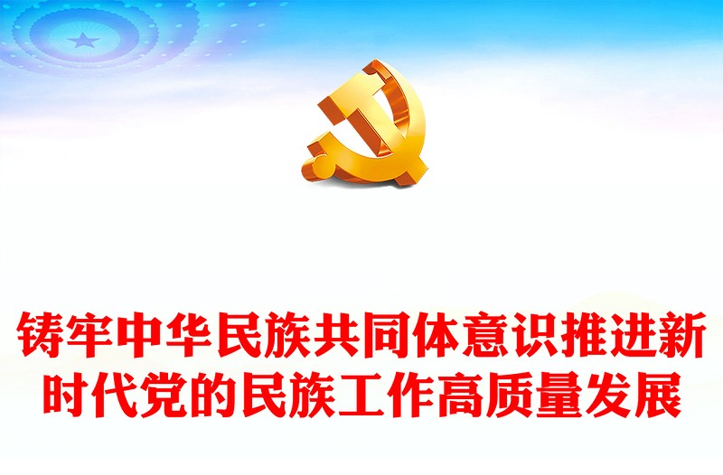 2023铸牢中华民族共同体意识推进新时代党的民族工作高质量发展党课PPT下载
(讲稿)