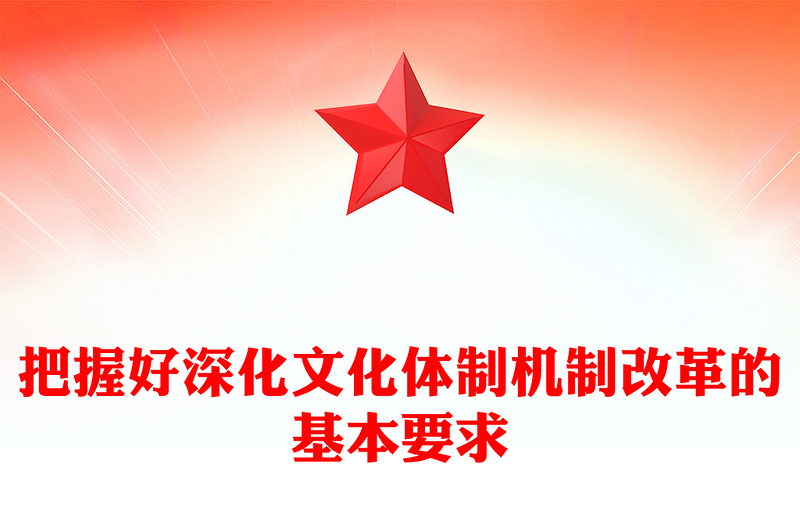 把握深化文化体制机制改革的基本要求PPT红色党建风党员干部学习教育党课(讲稿)