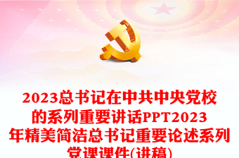 2023总书记在中共中央党校的系列重要讲话PPT2023年精美简洁总书记重要论述系列党课课件(讲稿)