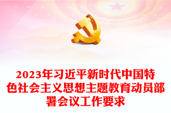 2023年习近平新时代中国特色社会主义思想主题教育动员部署会议工作要求