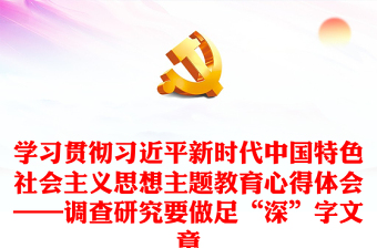 学习贯彻习近平新时代中国特色社会主义思想主题教育心得体会——调查研究要做足“深”字文章