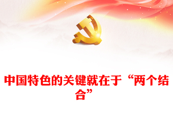 中国特色的关键就在于“两个结合”PPT深入学习贯彻习近平新时代中国特色社会主义思想党课课件(讲稿)
