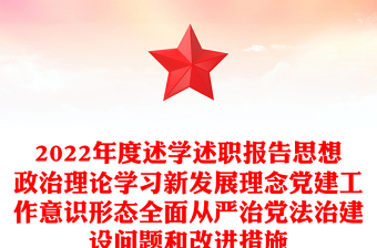 2022年度述学述职报告思想政治理论学习新发展理念党建工作意识形态全面从严治党法治建设问题和改进措施