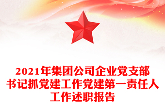 2021年集团公司企业党支部书记抓党建工作党建第一责任人工作述职报告