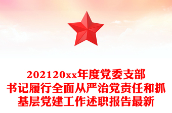 202120xx年度党委支部书记履行全面从严治党责任和抓基层党建工作述职报告最新