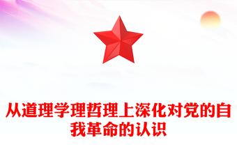 2024从道理学理哲理上深化对党的自我革命的认识ppt学习贯彻新时代中国特色社会主义思想主题党课下载(讲稿)