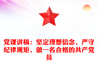 党课讲稿：坚定理想信念，严守纪律规矩，做一名合格的共产党员