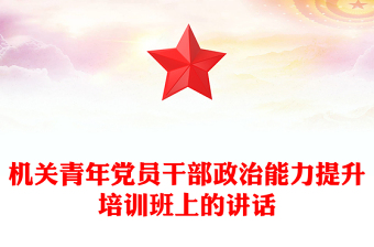 机关青年党员干部政治能力提升培训班上的讲话